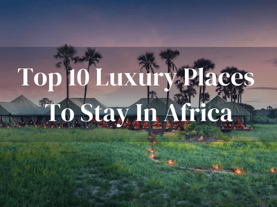 Top 10 Luxury Stays Africa